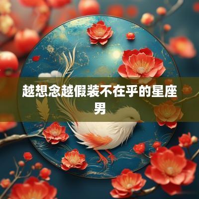 越想念越假装不在乎的星座男