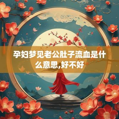 孕妇梦见老公肚子流血是什么意思,好不好