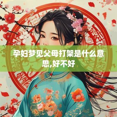孕妇梦见父母打架是什么意思,好不好