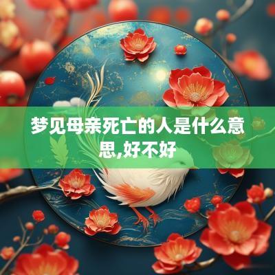 梦见母亲死亡的人是什么意思,好不好