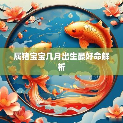 属猪宝宝几月出生最好命解析