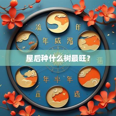 屋后种什么树最旺？