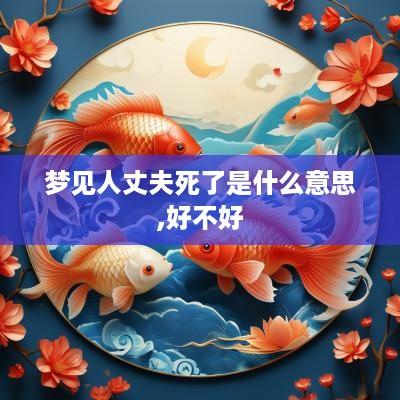 梦见人丈夫死了是什么意思,好不好