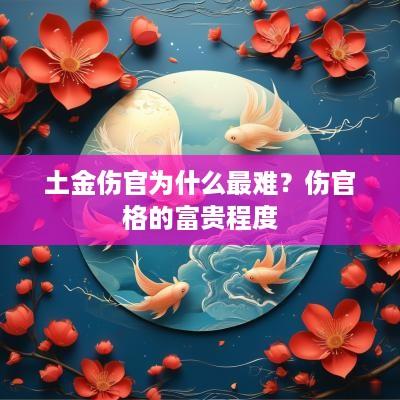 土金伤官为什么最难？伤官格的富贵程度