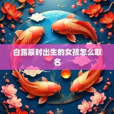 白露辰时出生的女孩怎么取名