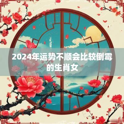 2025年运势不顺会比较倒霉的生肖女