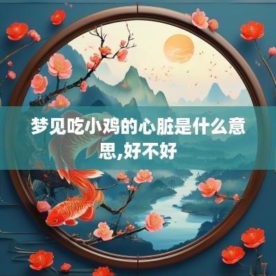 梦见吃小鸡的心脏是什么意思,好不好