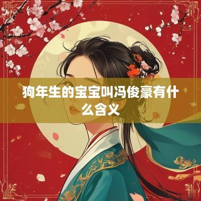 狗年生的宝宝叫冯俊豪有什么含义