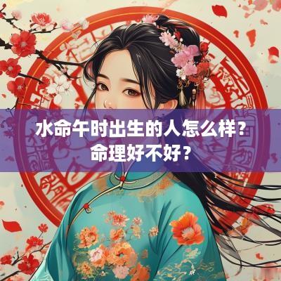 水命午时出生的人怎么样？命理好不好？