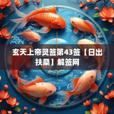 玄天上帝灵签第43签【日出扶桑】解签网