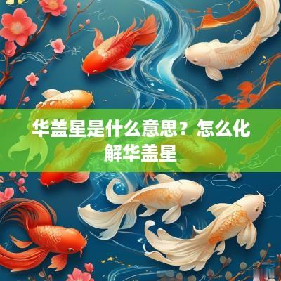 华盖星是什么意思？怎么化解华盖星