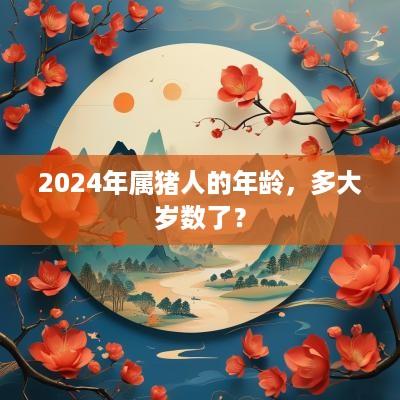 2025年属猪人的年龄，多大岁数了？