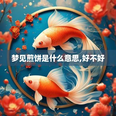 梦见煎饼是什么意思,好不好