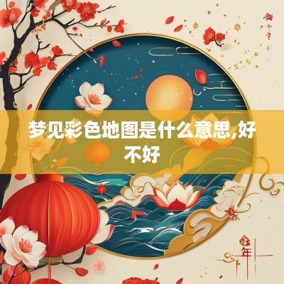 梦见彩色地图是什么意思,好不好