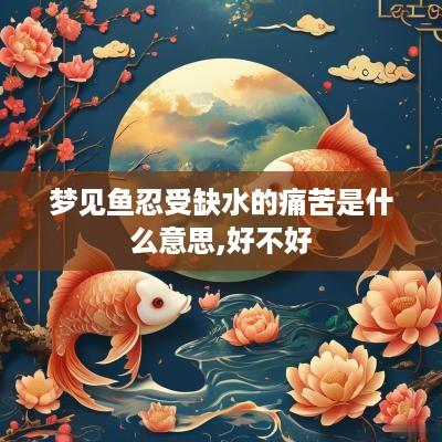 梦见鱼忍受缺水的痛苦是什么意思,好不好