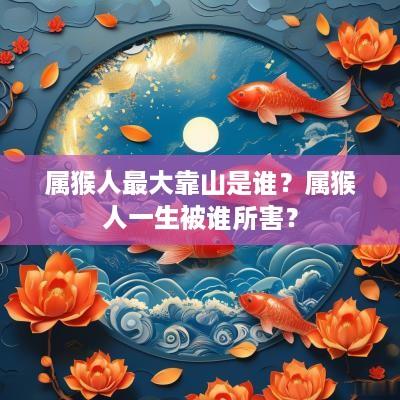 属猴人最大靠山是谁？属猴人一生被谁所害？