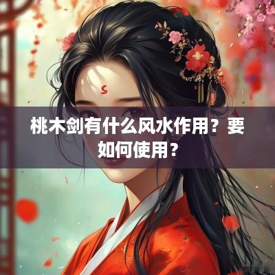 桃木剑有什么风水作用？要如何使用？