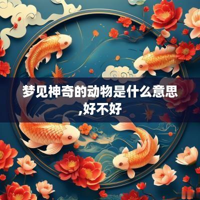 梦见神奇的动物是什么意思,好不好