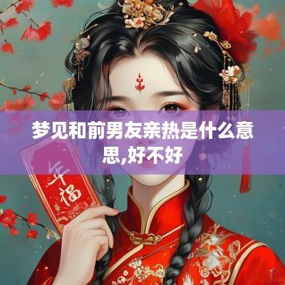 梦见和前男友亲热是什么意思,好不好