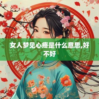 女人梦见心疼是什么意思,好不好