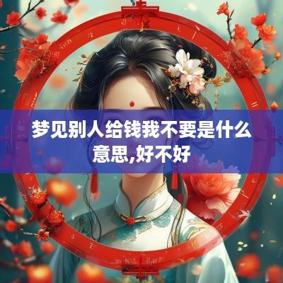 梦见别人给钱我不要是什么意思,好不好