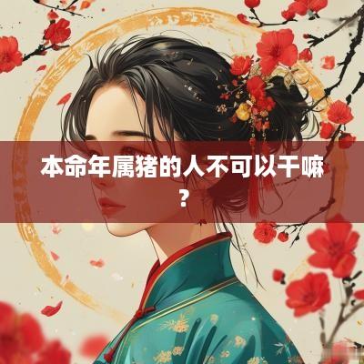 本命年属猪的人不可以干嘛？