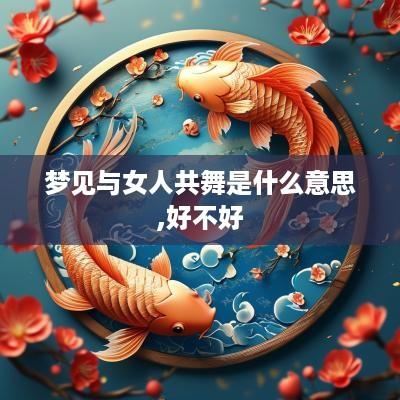 梦见与女人共舞是什么意思,好不好