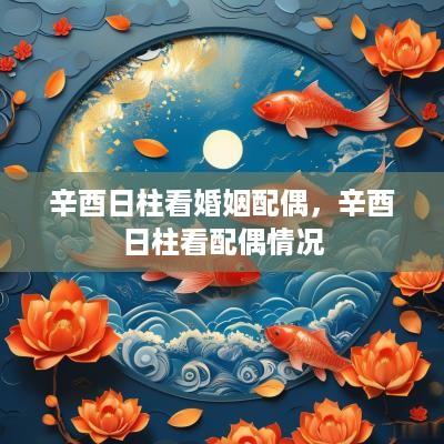 辛酉日柱看婚姻配偶，辛酉日柱看配偶情况