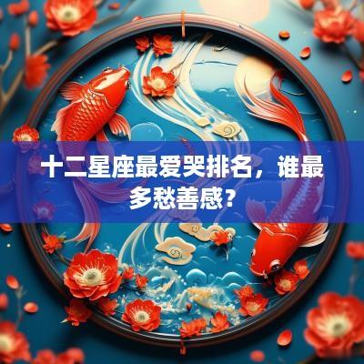 十二星座最爱哭排名，谁最多愁善感？