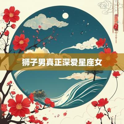 狮子男真正深爱星座女