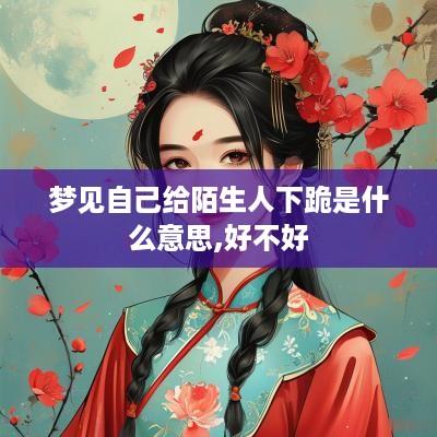 梦见自己给陌生人下跪是什么意思,好不好