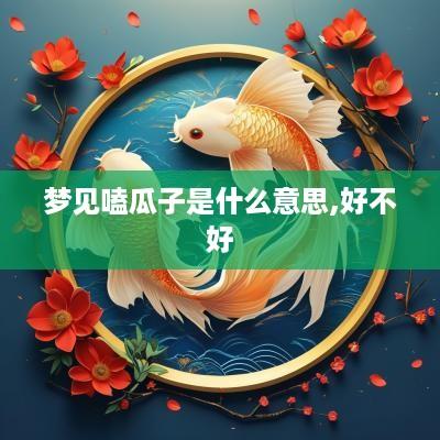 梦见嗑瓜子是什么意思,好不好