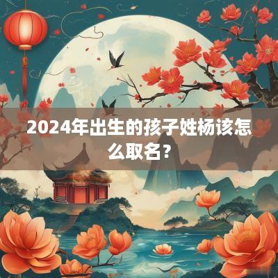 2025年出生的孩子姓杨该怎么取名？