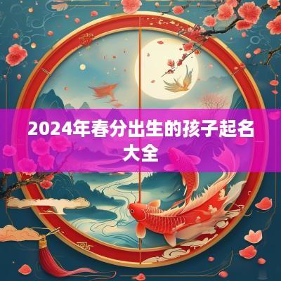 2025年春分出生的孩子起名大全
