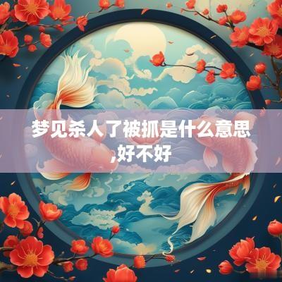 梦见杀人了被抓是什么意思,好不好