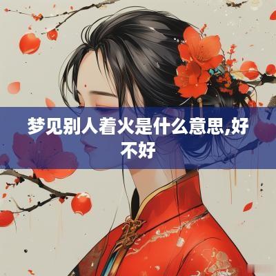 梦见别人着火是什么意思,好不好