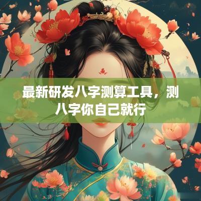 最新研发八字测算工具，测八字你自己就行