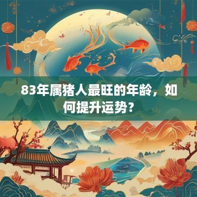 83年属猪人最旺的年龄，如何提升运势？