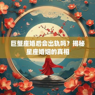 巨蟹座婚后会出轨吗？揭秘星座婚姻的真相