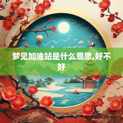 梦见加油站是什么意思,好不好