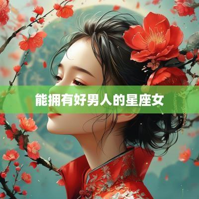 能拥有好男人的星座女