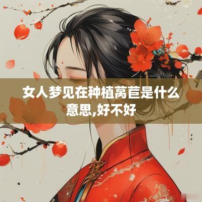 女人梦见在种植莴苣是什么意思,好不好