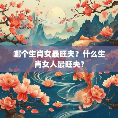 哪个生肖女最旺夫？什么生肖女人最旺夫？