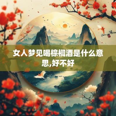 女人梦见喝棕榈酒是什么意思,好不好
