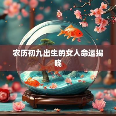 农历初九出生的女人命运揭晓 农历初九出生的女人命运揭晓