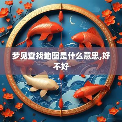 梦见查找地图是什么意思,好不好
