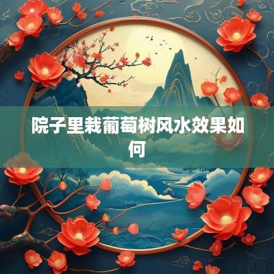 院子里栽葡萄树风水效果如何