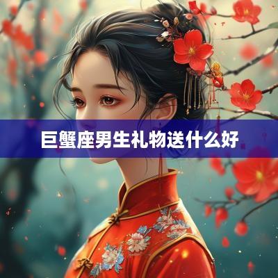 巨蟹座男生礼物送什么好