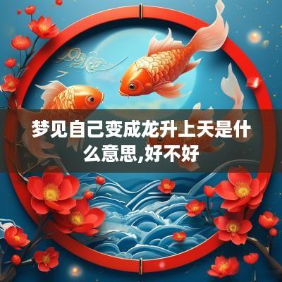 梦见自己变成龙升上天是什么意思,好不好