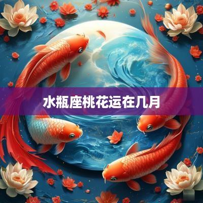 水瓶座桃花运在几月